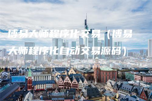 博易大师程序化交易（博易大师程序化自动交易源码）