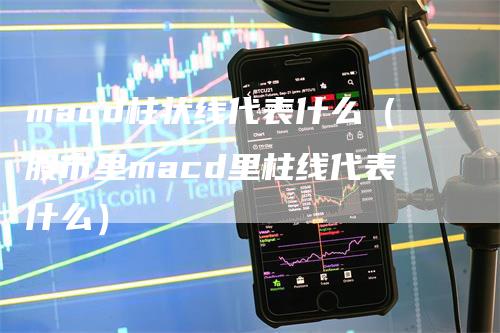 macd柱状线代表什么（股市里macd里柱线代表什么）