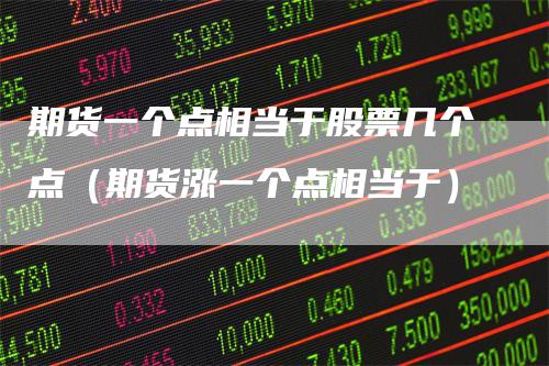 期货一个点相当于股票几个点（期货涨一个点相当于）