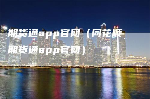 期货通app官网（同花顺期货通app官网）