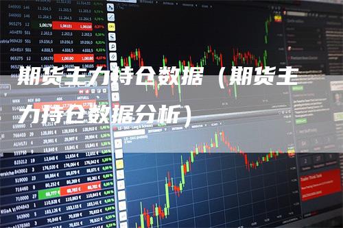 期货主力持仓数据（期货主力持仓数据分析）