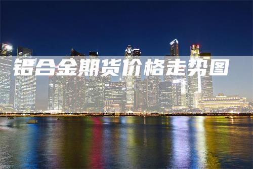 铝合金期货价格走势图