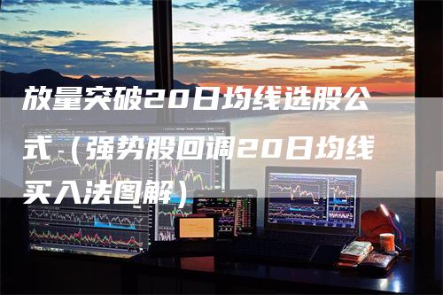放量突破20日均线选股公式（强势股回调20日均线买入法图解）