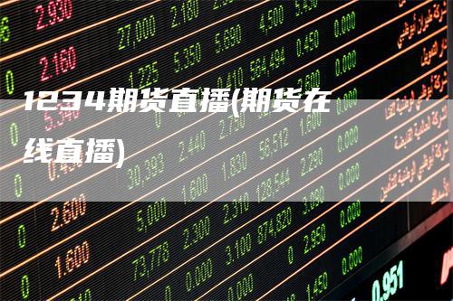 1234期货直播(期货在线直播)