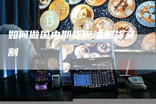 如何做国内期货原油期货交割