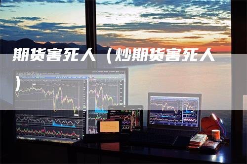 期货害死人（炒期货害死人）