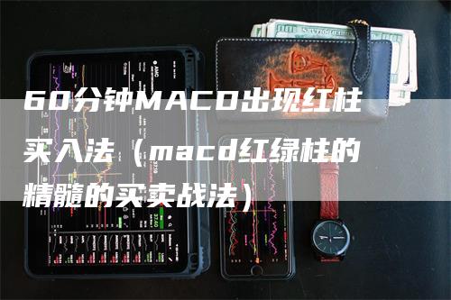 60分钟MACD出现红柱买入法（macd红绿柱的精髓的买卖战法）