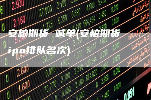 安粮期货 喊单(安粮期货ipo排队名次)