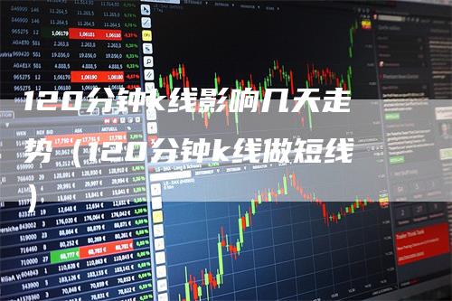 120分钟k线影响几天走势（120分钟k线做短线）