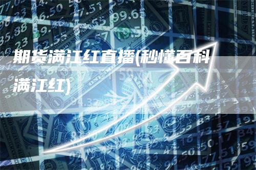 期货满江红直播(秒懂百科满江红)