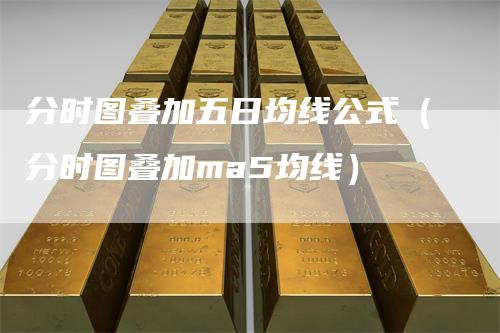 分时图叠加五日均线公式（分时图叠加ma5均线）