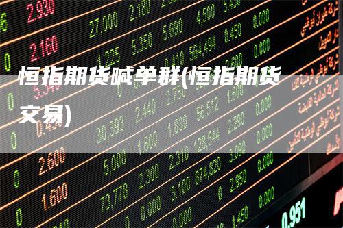 恒指期货喊单群(恒指期货交易)