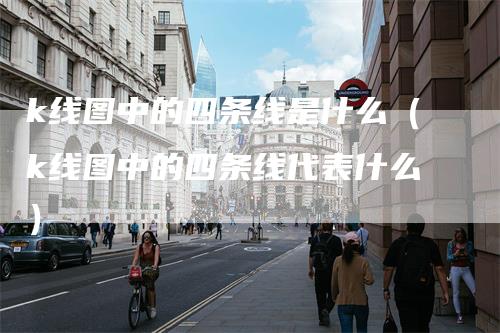 k线图中的四条线是什么（k线图中的四条线代表什么）