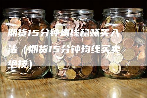 期货15分钟均线稳赚买入法（期货15分钟均线买卖绝技）