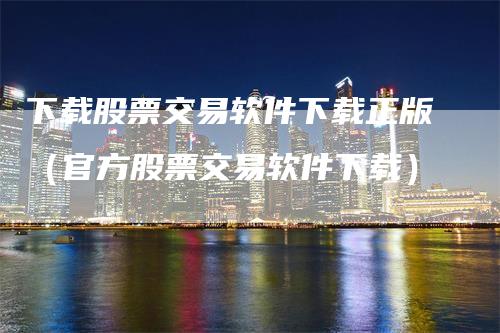 下载股票交易软件下载正版(官方股票交易软件下载)-新惠期货