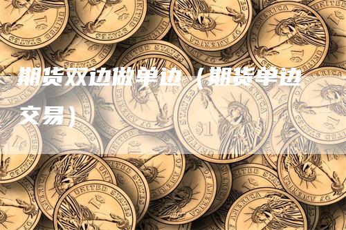 期货双边做单边（期货单边交易）