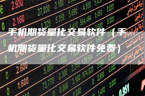 手机期货量化交易软件（手机期货量化交易软件免费）