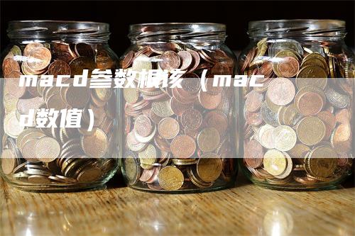 macd参数根该（macd数值）