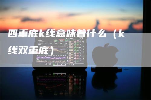 四重底k线意味着什么（k线双重底）