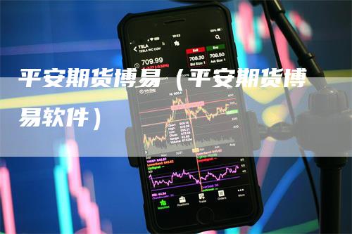 平安期货博易（平安期货博易软件）
