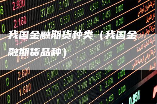 我国金融期货种类（我国金融期货品种）