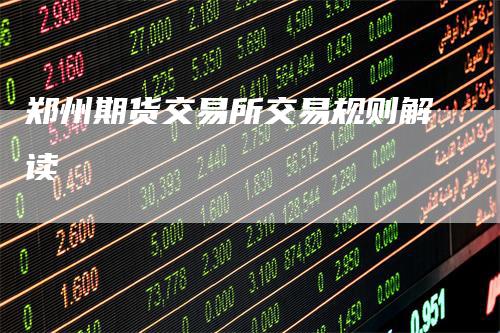 郑州期货交易所交易规则解读