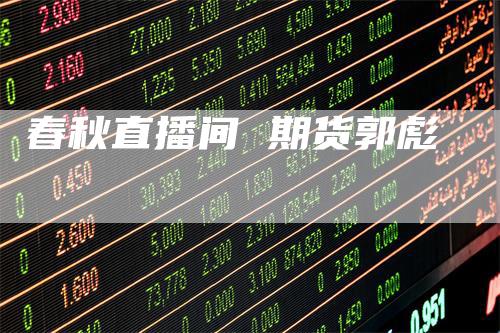 春秋直播间 期货郭彪