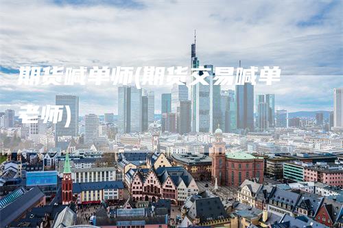 期货喊单师(期货交易喊单老师)