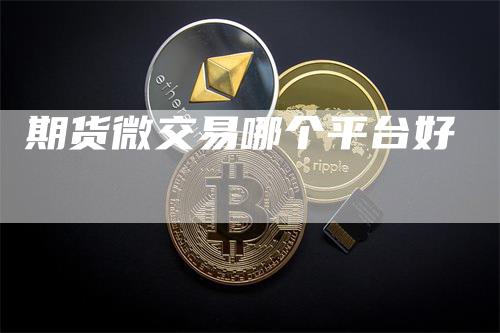 期货微交易哪个平台好