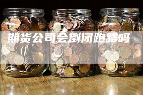 期货公司会倒闭跑路吗