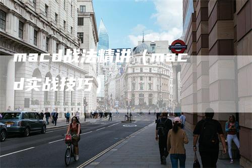 macd战法精讲（macd实战技巧）