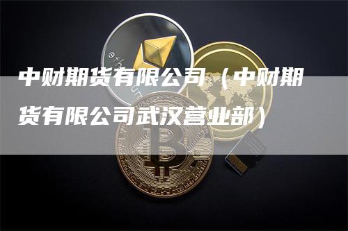 中财期货有限公司（中财期货有限公司武汉营业部）