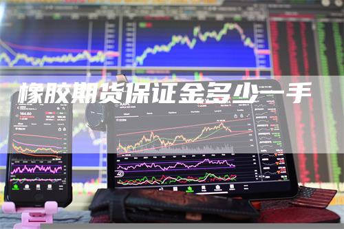 橡胶期货保证金多少一手