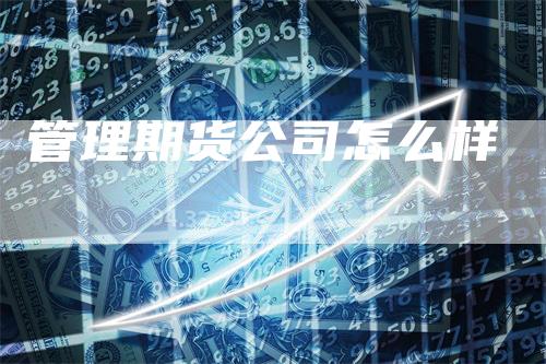 管理期货公司怎么样