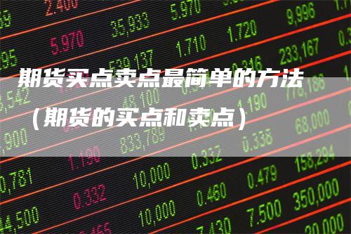 期货买点卖点最简单的方法（期货的买点和卖点）