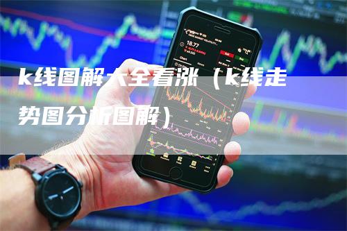 k线图解大全看涨（k线走势图分析图解）