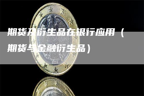 期货及衍生品在银行应用（期货与金融衍生品）