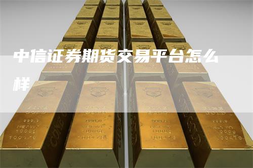 中信证券期货交易平台怎么样