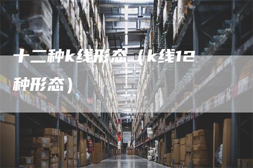 十二种k线形态（k线12种形态）