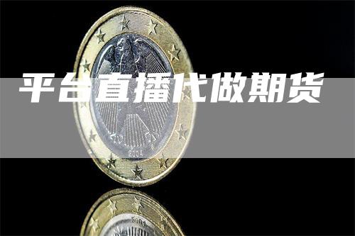 平台直播代做期货