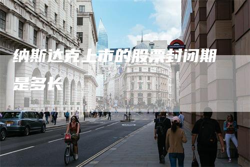 纳斯达克上市的股票封闭期是多长