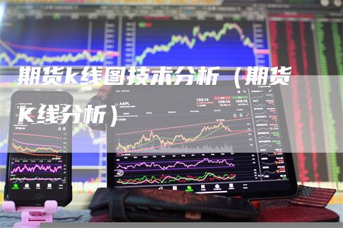 期货k线图技术分析（期货K线分析）