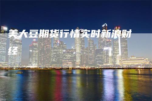 美大豆期货行情实时新浪财经