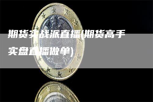 期货实战派直播(期货高手实盘直播做单)