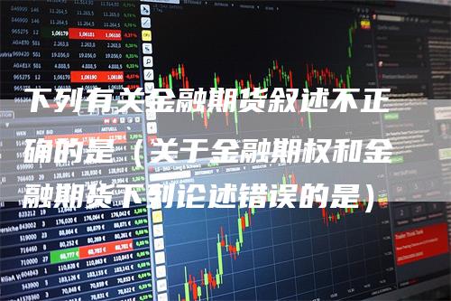 下列有关金融期货叙述不正确的是（关于金融期权和金融期货下列论述错误的是）