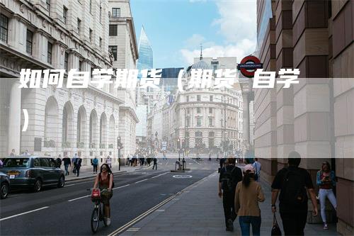 如何自学期货（期货 自学）