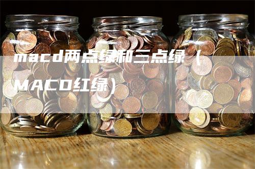 macd两点绿和三点绿（MACD红绿）