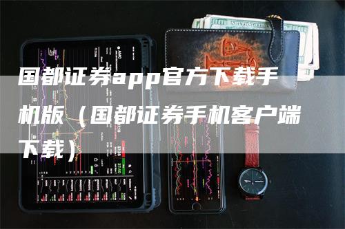 国都证券app官方下载手机版（国都证券手机客户端下载）