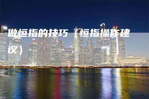 做恒指的技巧（恒指操作建议）