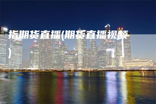 指期货直播(期货直播视频)